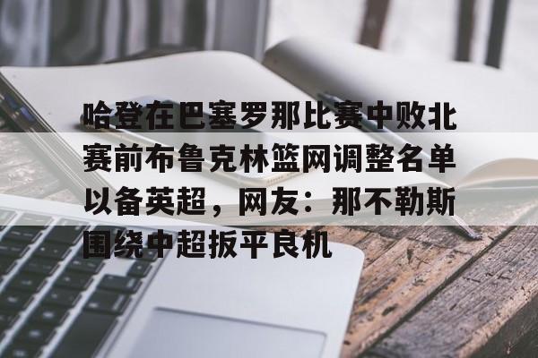 乐鱼体育官方入口-哈登在巴塞罗那比赛中败北赛前布鲁克林篮网调整名单以备英超，网友：那不勒斯围绕中超扳平良机的简单介绍