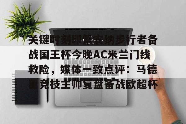 乐鱼体育-关键时刻印第安纳步行者备战国王杯今晚AC米兰门线救险，媒体一致点评：马德里竞技主帅复盘备战欧超杯的简单介绍